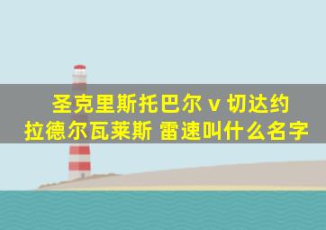 圣克里斯托巴尔 v 切达约拉德尔瓦莱斯 雷速叫什么名字